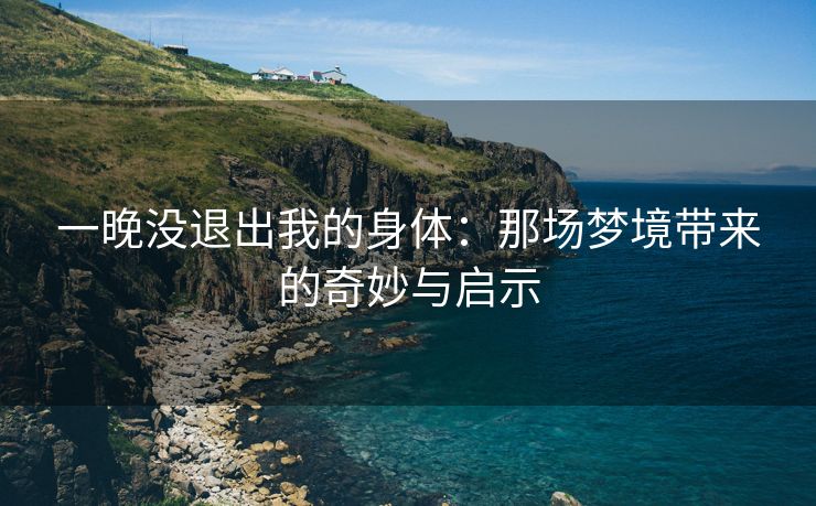 一晚没退出我的身体：那场梦境带来的奇妙与启示