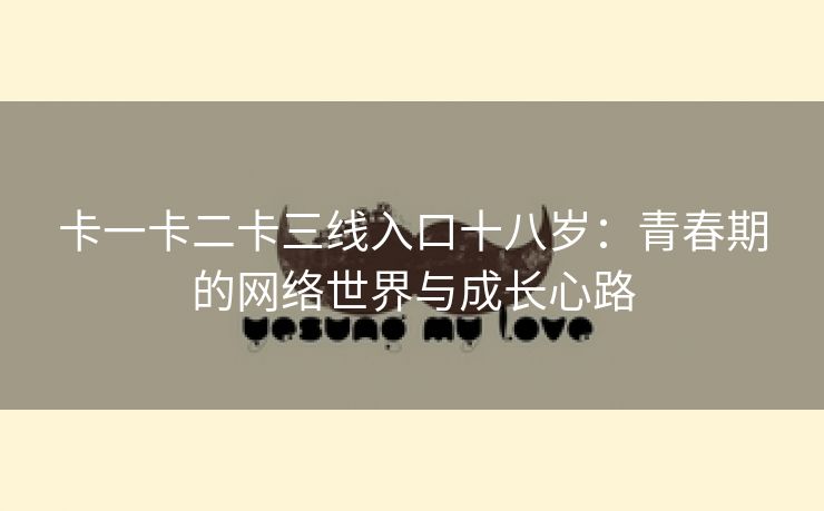 卡一卡二卡三线入口十八岁：青春期的网络世界与成长心路