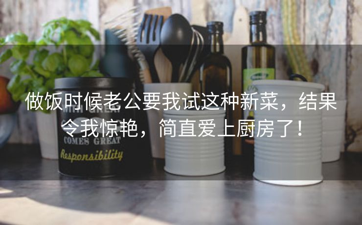 做饭时候老公要我试这种新菜，结果令我惊艳，简直爱上厨房了！