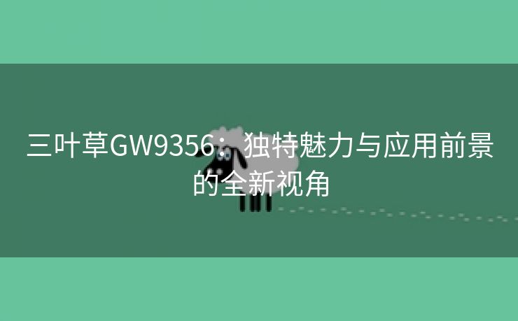 三叶草GW9356：独特魅力与应用前景的全新视角