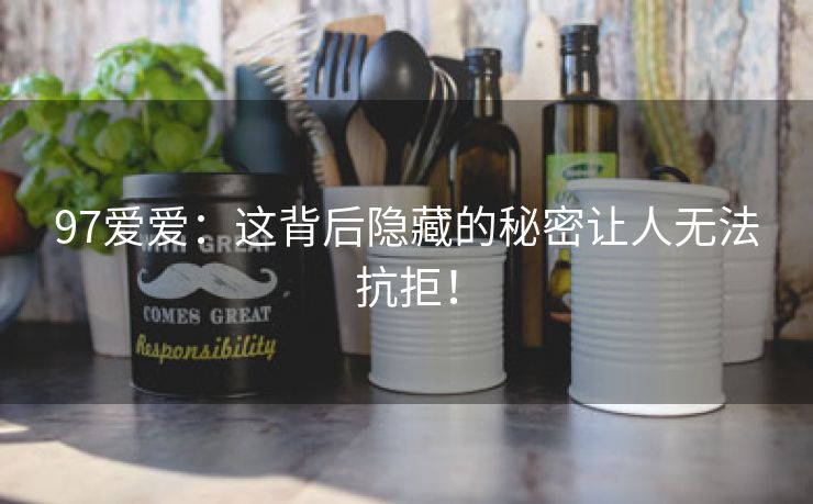 97爱爱：这背后隐藏的秘密让人无法抗拒！