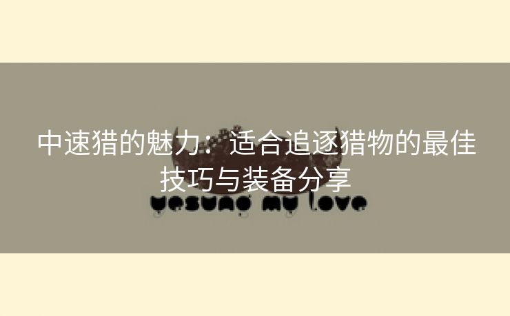 中速猎的魅力：适合追逐猎物的最佳技巧与装备分享