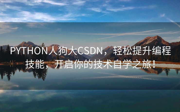 PYTHON人狗大CSDN，轻松提升编程技能，开启你的技术自学之旅！