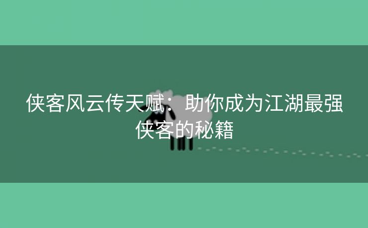 侠客风云传天赋：助你成为江湖最强侠客的秘籍