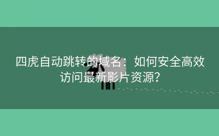 四虎自动跳转的域名：如何安全高效访问最新影片资源？