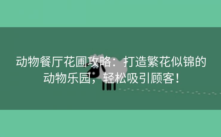 动物餐厅花圃攻略：打造繁花似锦的动物乐园，轻松吸引顾客！