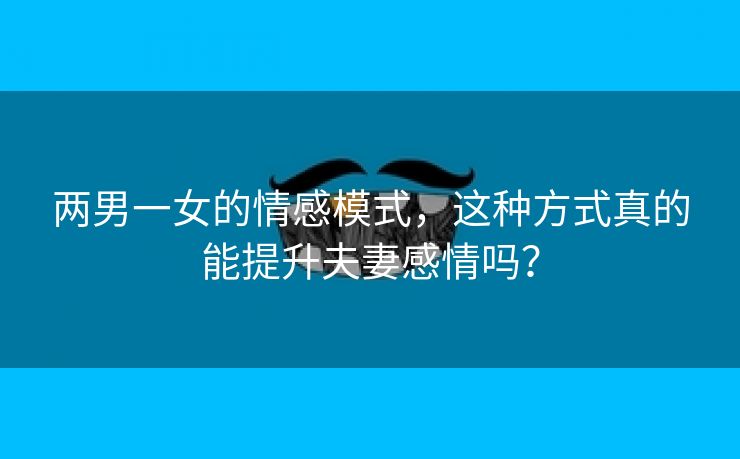 两男一女的情感模式，这种方式真的能提升夫妻感情吗？