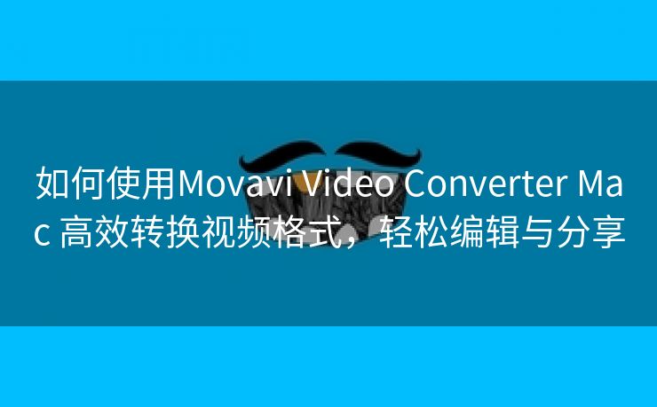 如何使用Movavi Video Converter Mac 高效转换视频格式，轻松编辑与分享