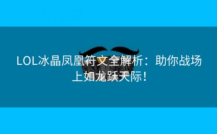 LOL冰晶凤凰符文全解析：助你战场上如龙跃天际！