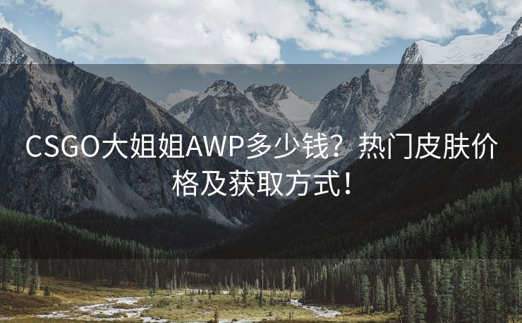 CSGO大姐姐AWP多少钱？热门皮肤价格及获取方式！