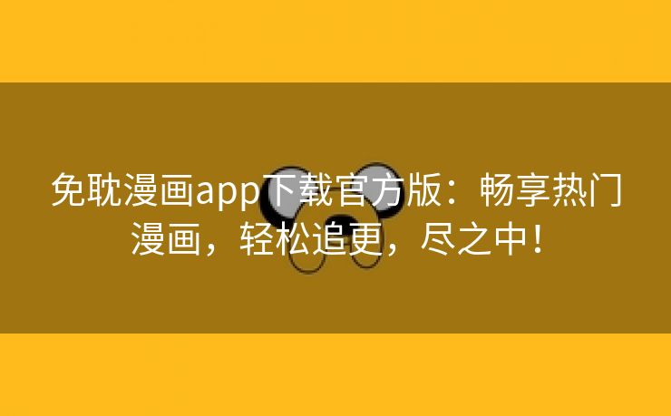 免耽漫画app下载官方版：畅享热门漫画，轻松追更，尽之中！