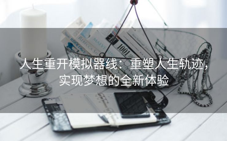 人生重开模拟器线：重塑人生轨迹，实现梦想的全新体验