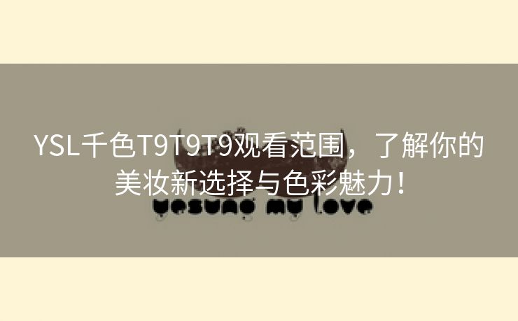 YSL千色T9T9T9观看范围，了解你的美妆新选择与色彩魅力！