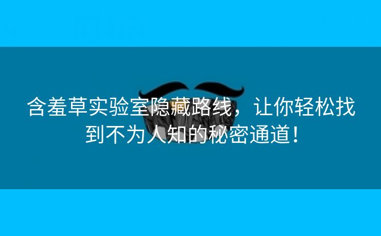 含羞草实验室隐藏路线，让你轻松找到不为人知的秘密通道！
