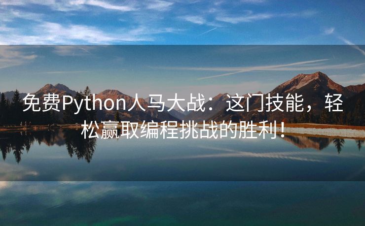 免费Python人马大战：这门技能，轻松赢取编程挑战的胜利！