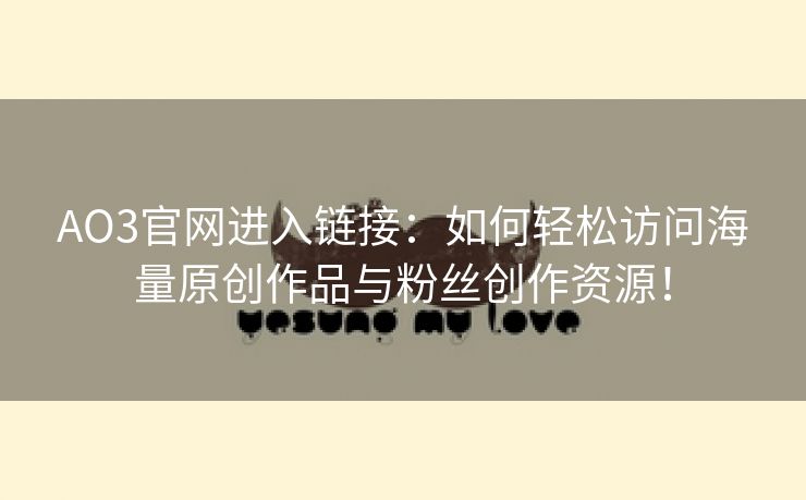 AO3官网进入链接：如何轻松访问海量原创作品与粉丝创作资源！