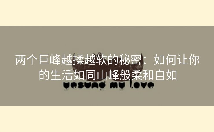 两个巨峰越揉越软的秘密：如何让你的生活如同山峰般柔和自如