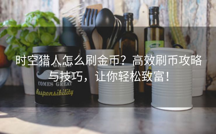 时空猎人怎么刷金币？高效刷币攻略与技巧，让你轻松致富！