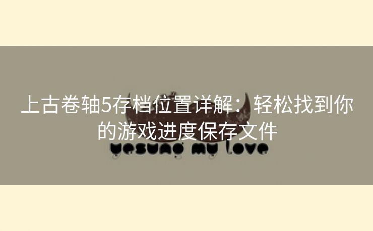 上古卷轴5存档位置详解：轻松找到你的游戏进度保存文件