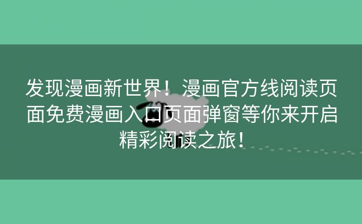 发现漫画新世界！漫画官方线阅读页面免费漫画入口页面弹窗等你来开启精彩阅读之旅！