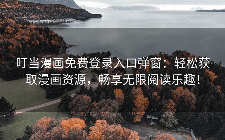 叮当漫画免费登录入口弹窗：轻松获取漫画资源，畅享无限阅读乐趣！