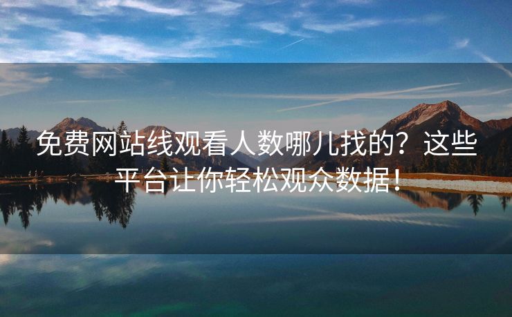 免费网站线观看人数哪儿找的？这些平台让你轻松观众数据！