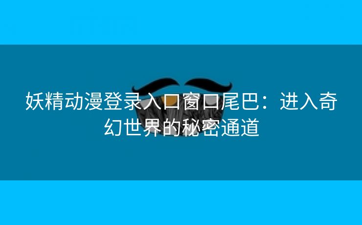 妖精动漫登录入口窗口尾巴：进入奇幻世界的秘密通道
