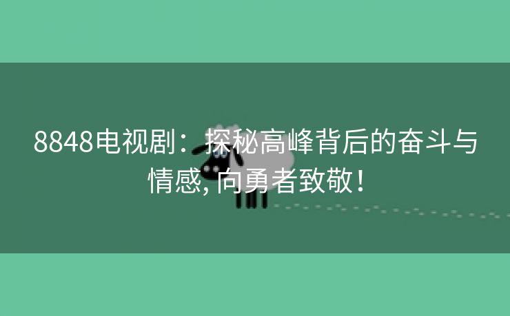 8848电视剧：探秘高峰背后的奋斗与情感, 向勇者致敬！