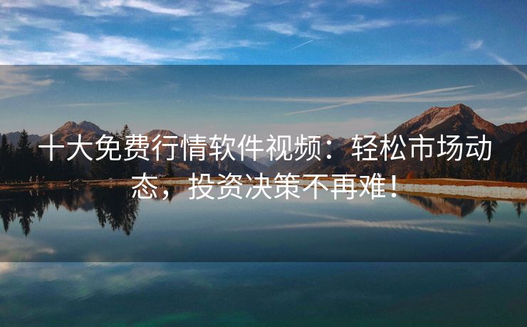 十大免费行情软件视频：轻松市场动态，投资决策不再难！