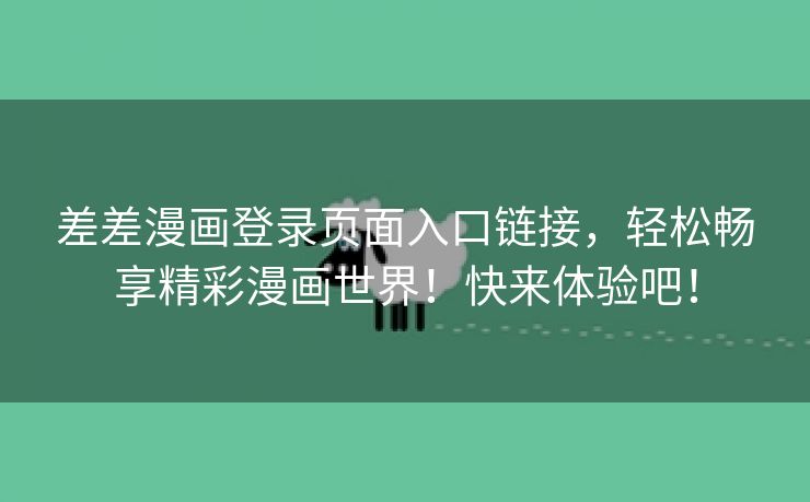 差差漫画登录页面入口链接，轻松畅享精彩漫画世界！快来体验吧！