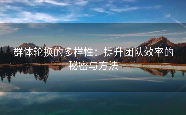 群体轮换的多样性：提升团队效率的秘密与方法