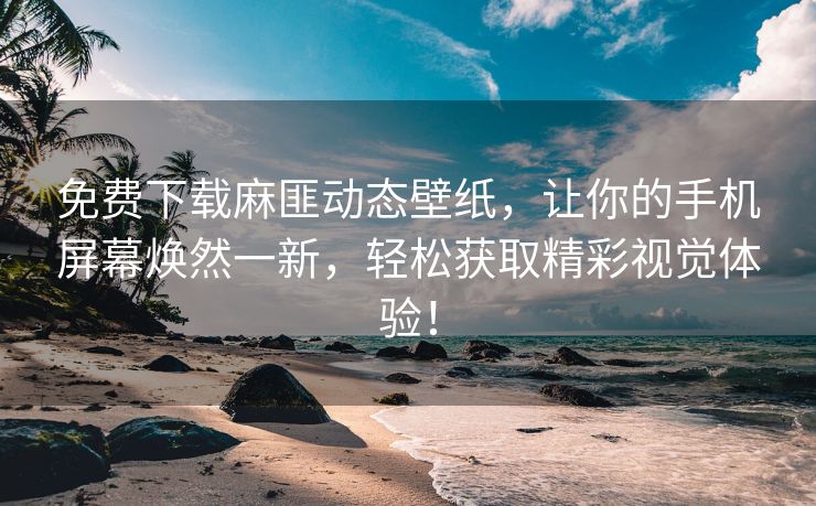免费下载麻匪动态壁纸，让你的手机屏幕焕然一新，轻松获取精彩视觉体验！