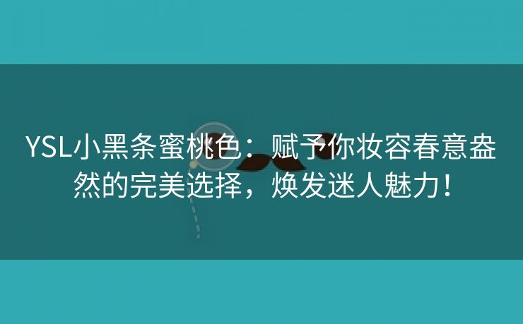 YSL小黑条蜜桃色：赋予你妆容春意盎然的完美选择，焕发迷人魅力！
