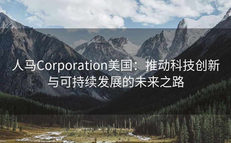 人马Corporation美国：推动科技创新与可持续发展的未来之路