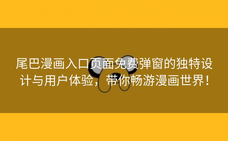 尾巴漫画入口页面免费弹窗的独特设计与用户体验，带你畅游漫画世界！