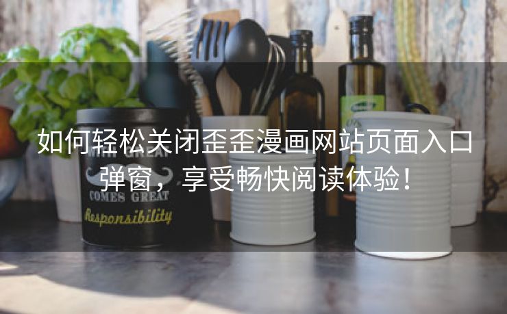 如何轻松关闭歪歪漫画网站页面入口弹窗，享受畅快阅读体验！