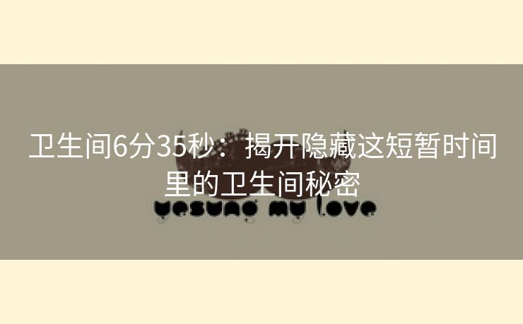 卫生间6分35秒：揭开隐藏这短暂时间里的卫生间秘密