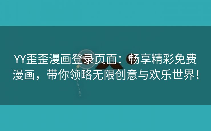 YY歪歪漫画登录页面：畅享精彩免费漫画，带你领略无限创意与欢乐世界！