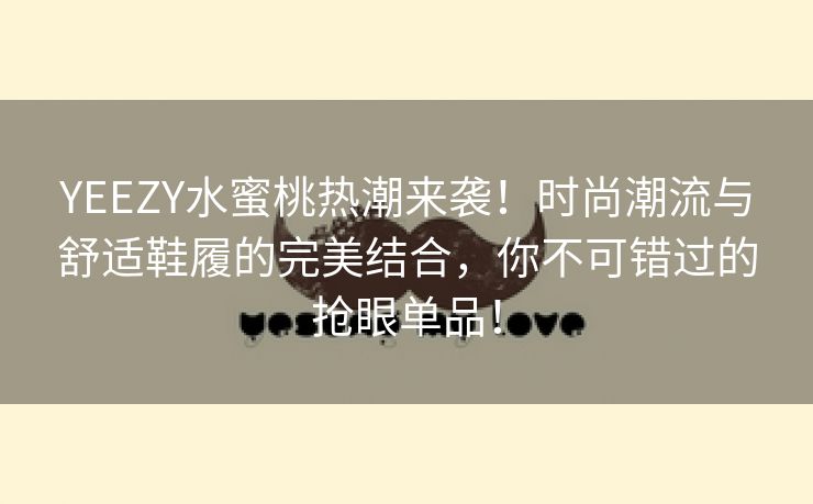 YEEZY水蜜桃热潮来袭！时尚潮流与舒适鞋履的完美结合，你不可错过的抢眼单品！
