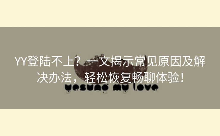 YY登陆不上？一文揭示常见原因及解决办法，轻松恢复畅聊体验！