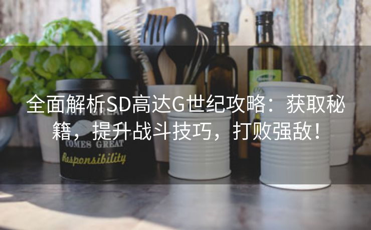全面解析SD高达G世纪攻略：获取秘籍，提升战斗技巧，打败强敌！
