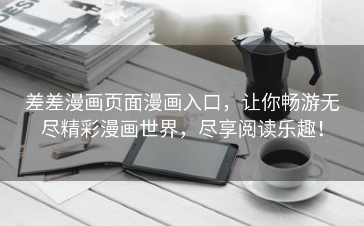 差差漫画页面漫画入口，让你畅游无尽精彩漫画世界，尽享阅读乐趣！