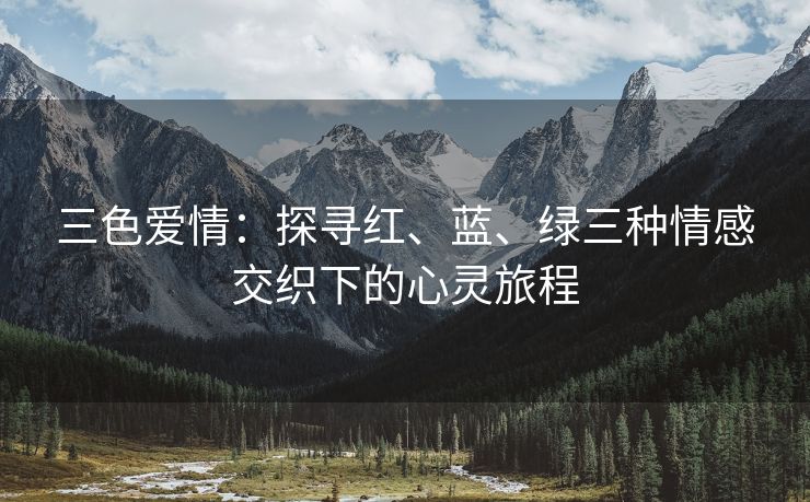 三色爱情：探寻红、蓝、绿三种情感交织下的心灵旅程