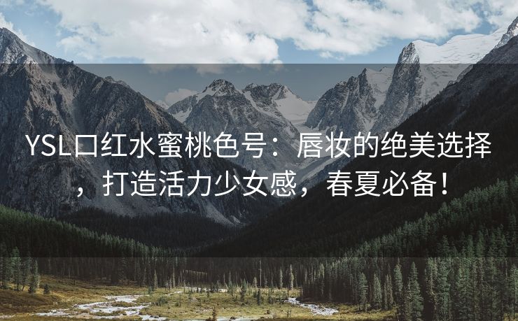 YSL口红水蜜桃色号：唇妆的绝美选择，打造活力少女感，春夏必备！