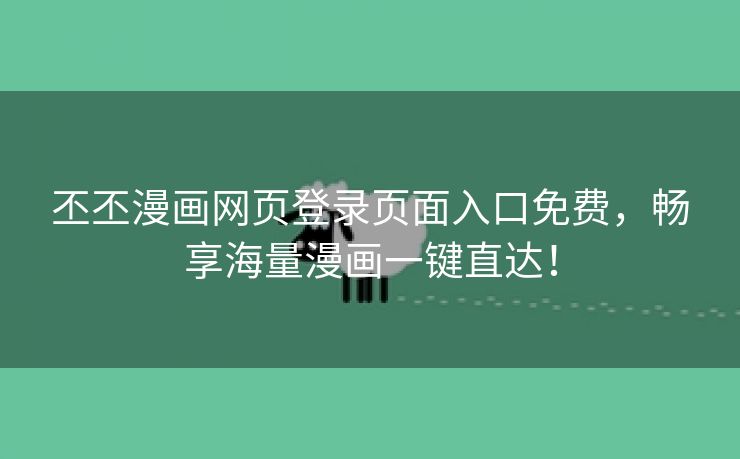 丕丕漫画网页登录页面入口免费，畅享海量漫画一键直达！