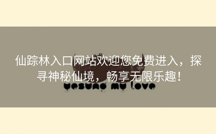 仙踪林入口网站欢迎您免费进入，探寻神秘仙境，畅享无限乐趣！
