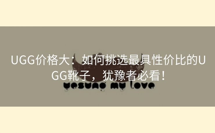 UGG价格大：如何挑选最具性价比的UGG靴子，犹豫者必看！