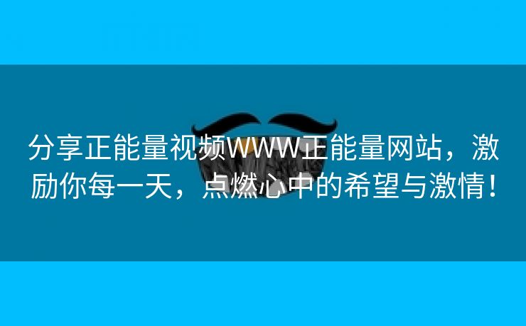 分享正能量视频WWW正能量网站，激励你每一天，点燃心中的希望与激情！