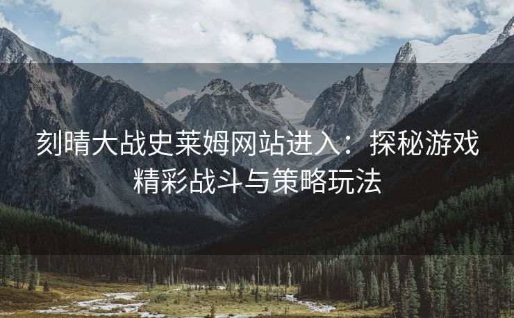 刻晴大战史莱姆网站进入：探秘游戏精彩战斗与策略玩法