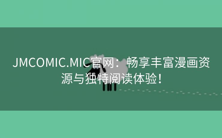 JMCOMIC.MIC官网：畅享丰富漫画资源与独特阅读体验！